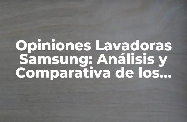 Opiniones Lavadoras Samsung: Análisis y Comparativa de los Mejores Modelos