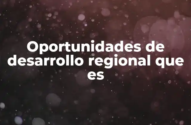 Oportunidades de Desarrollo Regional que es