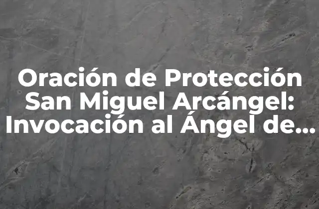 Oración de Protección San Miguel Arcángel: Invocación Al Ángel de la Guarda