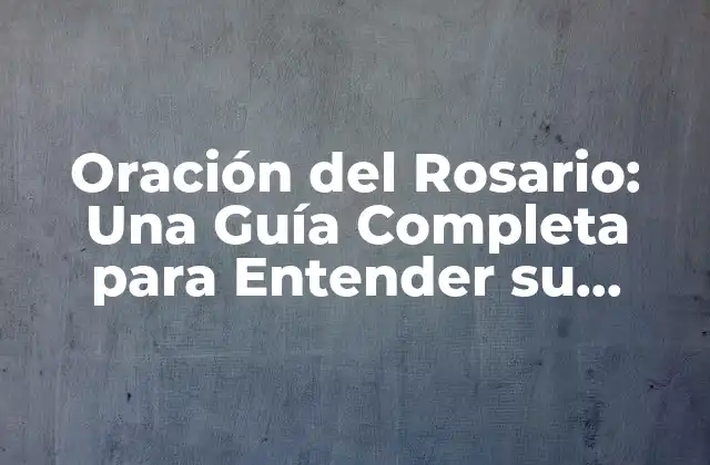 Oración Del Rosario: una Guía Completa para Entender Su Significado y Práctica