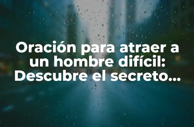 Oración para Atraer a un Hombre Difícil: Descubre el Secreto para Conquistar Su Corazón