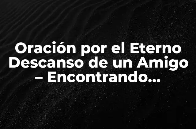Oración por el Eterno Descanso de un Amigo – Encontrando Consuelo en Tiempos Difíciles