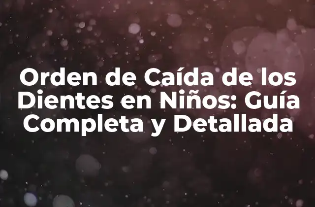 Orden de Caída de los Dientes en Niños: Guía Completa y Detallada