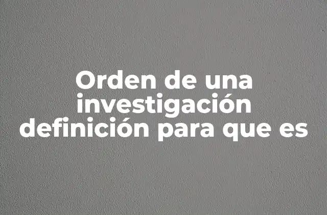 Orden de una Investigación Definición para que es