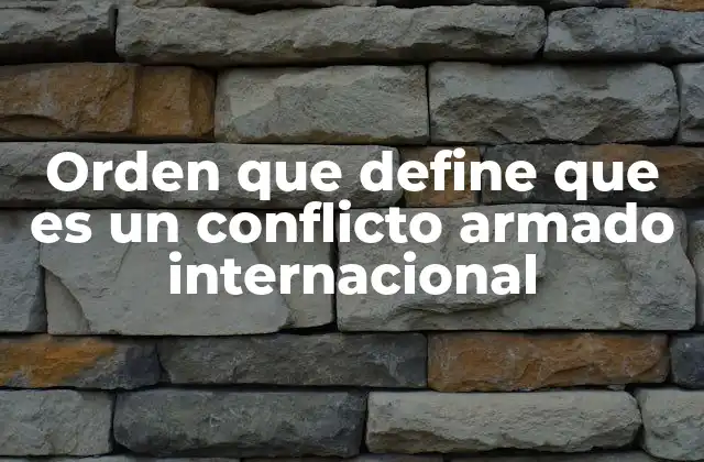 Orden que Define que es un Conflicto Armado Internacional 2 Cómo se diferencia un conflicto armado de otros tipos de enfrentamientos