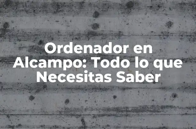 Ordenador en Alcampo: Todo Lo que Necesitas Saber