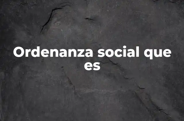 Ordenanza Social que es