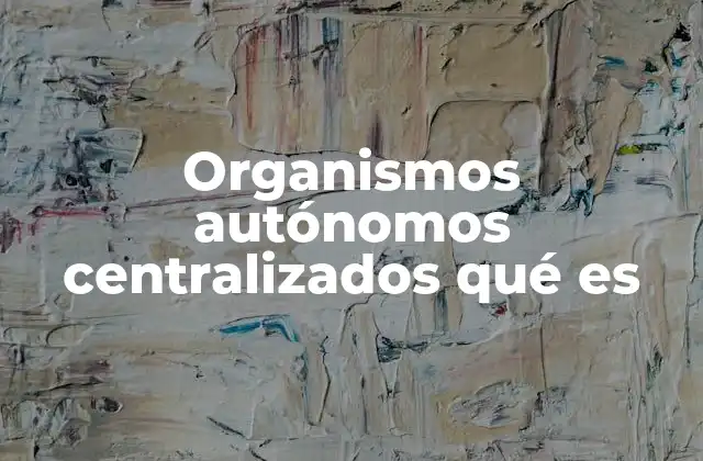 Organismos Autónomos Centralizados Qué es