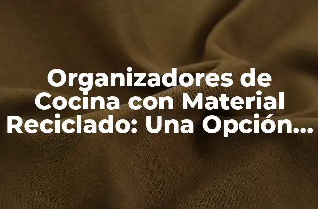 Organizadores de Cocina con Material Reciclado: una Opción Sostenible y Creativa