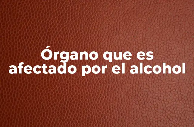Órgano que es Afectado por el Alcohol