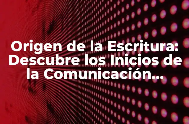 Origen de la Escritura: Descubre los Inicios de la Comunicación Humana