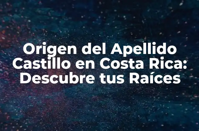 Origen Del Apellido Castillo en Costa Rica: Descubre Tus Raíces