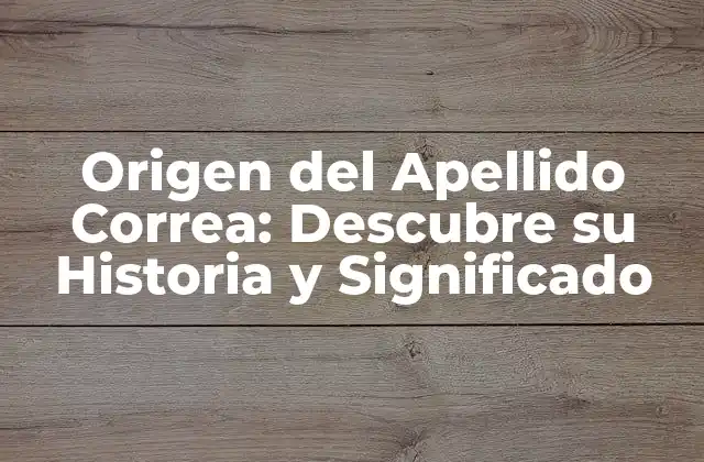 Origen Del Apellido Correa: Descubre Su Historia y Significado
