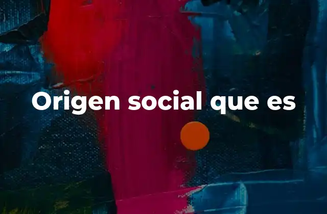 Origen Social que es
