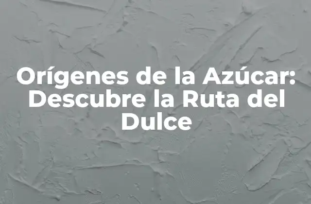 Orígenes de la Azúcar: Descubre la Ruta Del Dulce