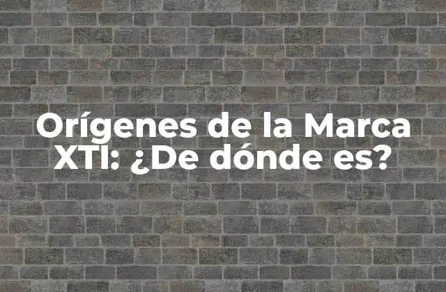 Orígenes de la Marca Xti: ¿de Dónde Es?