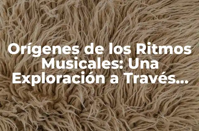 Orígenes de los Ritmos Musicales: una Exploración a Través Del Tiempo