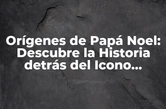 Orígenes de Papá Noel: Descubre la Historia Detrás Del Icono Navideño