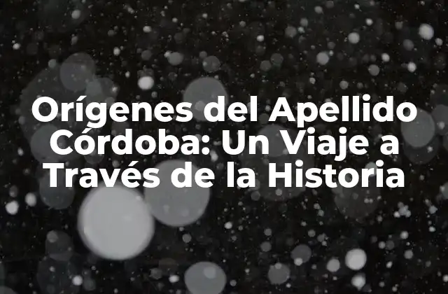 Orígenes Del Apellido Córdoba: un Viaje a Través de la Historia