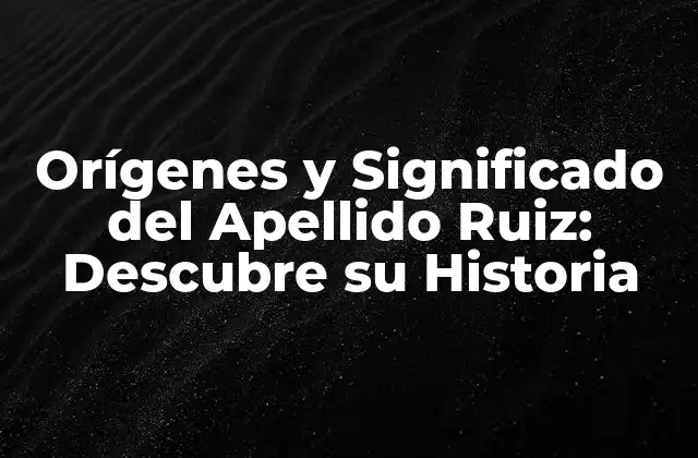 Orígenes y Significado Del Apellido Ruiz: Descubre Su Historia