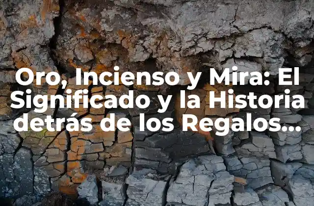 Oro, Incienso y Mira: el Significado y la Historia Detrás de los Regalos de los Tres Reyes Magos