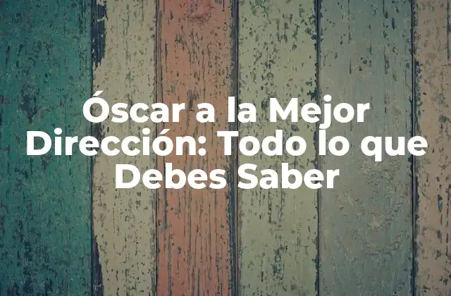 Óscar a la Mejor Dirección: Todo Lo que Debes Saber