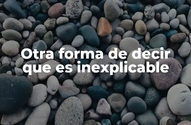 Otra Forma de Decir que es Inexplicable