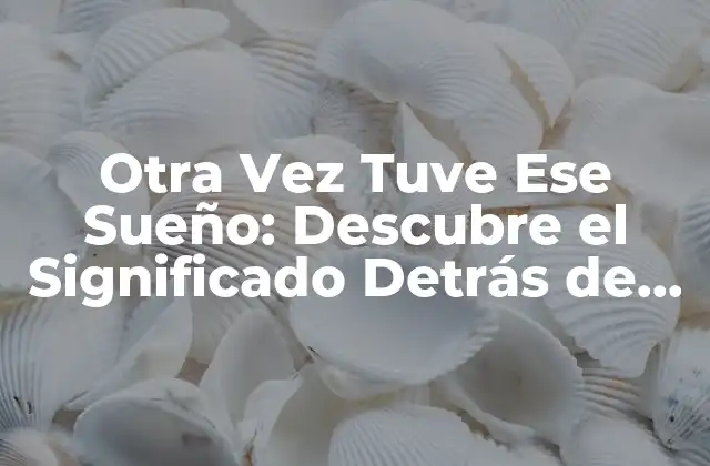 Otra Vez Tuve Ese Sueño: Descubre el Significado Detrás de Tus Sueños Recurrentes