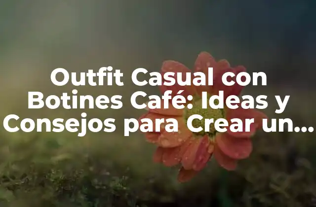 Outfit Casual con Botines Café: Ideas y Consejos para Crear un Look Único