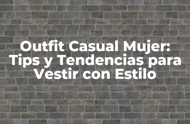 ¿Cuáles son los Elementos Básicos de un Outfit Casual Mujer?