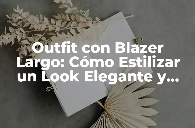 Outfit con Blazer Largo: Cómo Estilizar un Look Elegante y Moderno