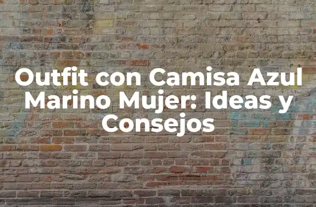 Outfit con Camisa Azul Marino Mujer: Ideas y Consejos 2 ¿Por qué la Camisa Azul Marino es un Elemento Fundamental en el Armario de una Mujer?