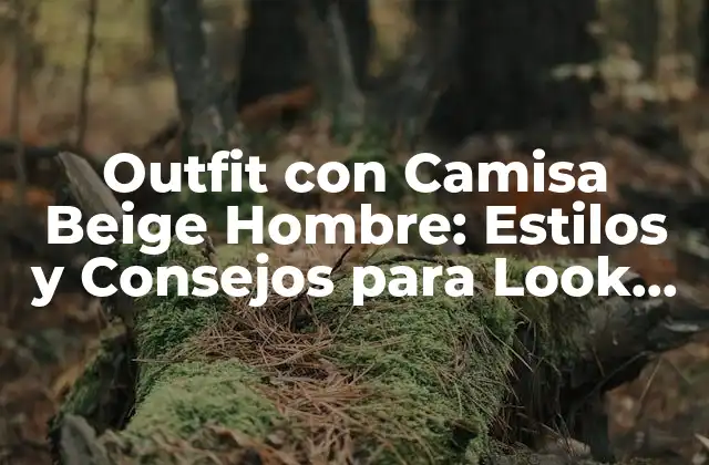 Outfit con Camisa Beige Hombre: Estilos y Consejos para Look Impecable