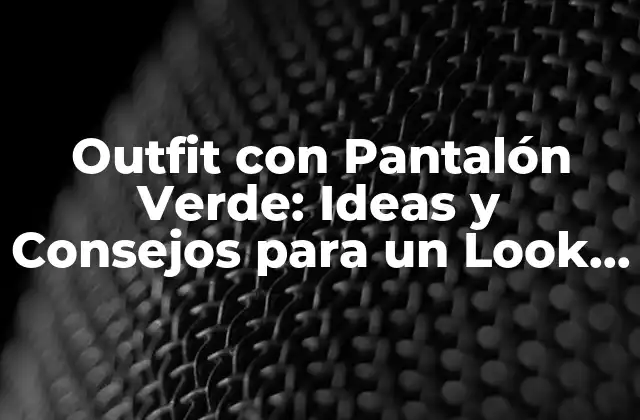 Outfit con Pantalón Verde: Ideas y Consejos para un Look Único