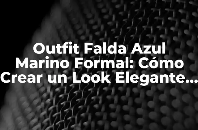 Outfit Falda Azul Marino Formal: Cómo Crear un Look Elegante y Sofisticado