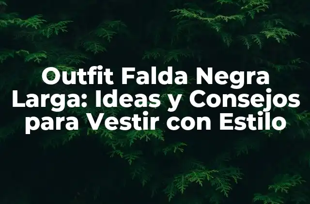 Outfit Falda Negra Larga: Ideas y Consejos para Vestir con Estilo