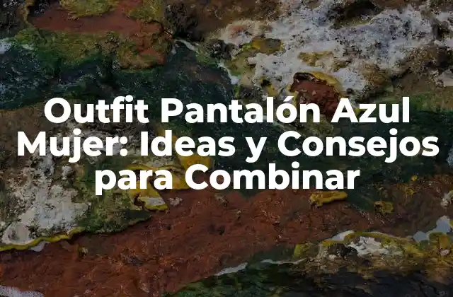 Outfit Pantalón Azul Mujer: Ideas y Consejos para Combinar