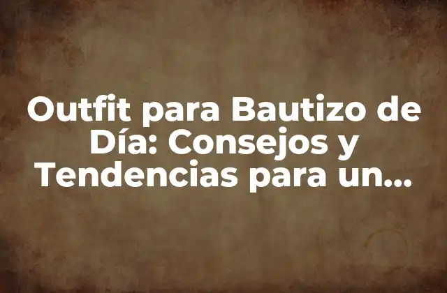 Outfit para Bautizo de Día: Consejos y Tendencias para un Look Perfecto