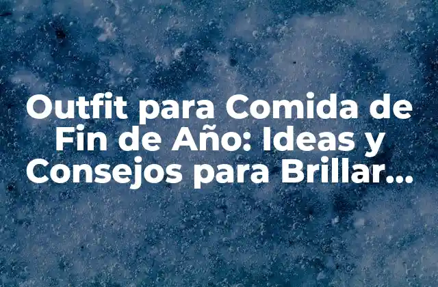 Outfit para Comida de Fin de Año: Ideas y Consejos para Brillar en la Fiesta