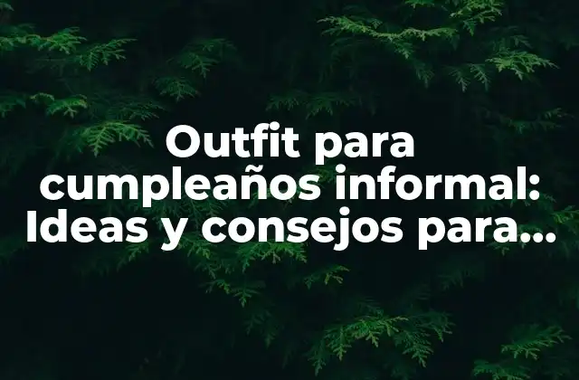 Outfit para Cumpleaños Informal: Ideas y Consejos para un Look Perfecto
