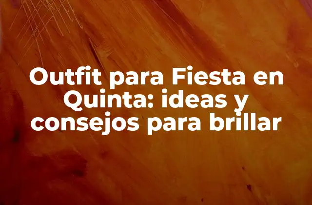 Outfit para Fiesta en Quinta: Ideas y Consejos para Brillar