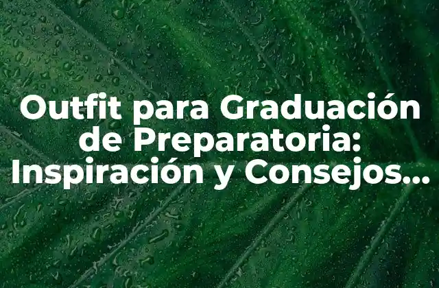 Outfit para Graduación de Preparatoria: Inspiración y Consejos para un Look Inolvidable