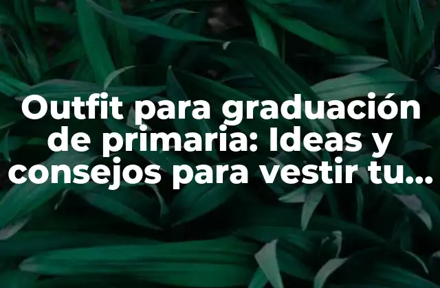 Outfit para Graduación de Primaria: Ideas y Consejos para Vestir Tu Mejor Look