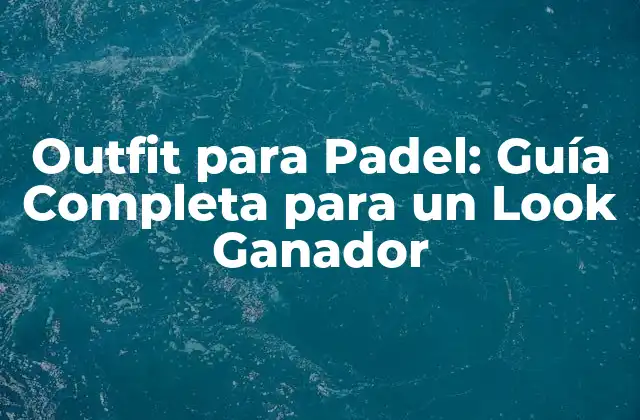 Outfit para Padel: Guía Completa para un Look Ganador