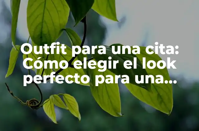 Outfit para una Cita: Cómo Elegir el Look Perfecto para una Noche Inolvidable