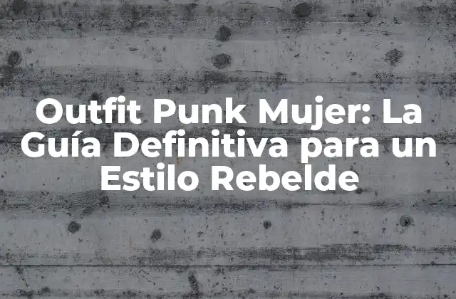 Outfit Punk Mujer: la Guía Definitiva para un Estilo Rebelde