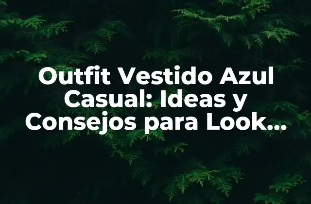 Outfit Vestido Azul Casual: Ideas y Consejos para Look Perfecto