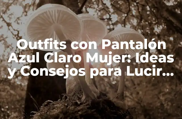 Outfits con Pantalón Azul Claro Mujer: Ideas y Consejos para Lucir Genial