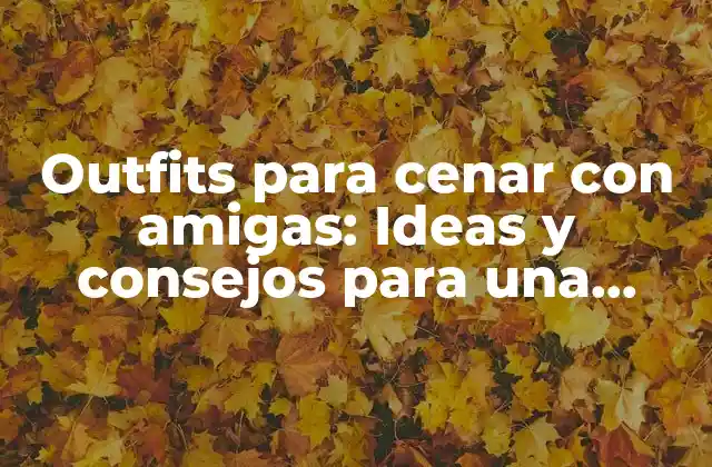 Outfits para Cenar con Amigas: Ideas y Consejos para una Noche Inolvidable