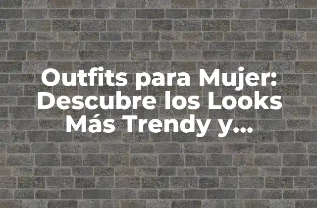Outfits para Mujer: Descubre los Looks Más Trendy y Versátiles